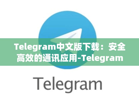 Telegram中文版下载：安全高效的通讯应用-Telegram