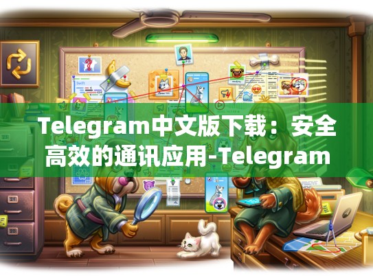 Telegram中文版下载：安全高效的通讯应用-Telegram