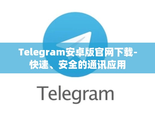 Telegram安卓版官网下载-快速、安全的通讯应用