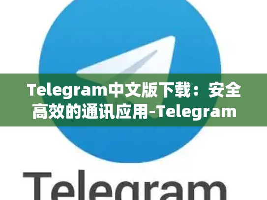 Telegram中文版下载：安全高效的通讯应用-Telegram