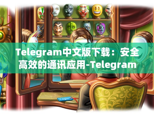 Telegram中文版下载：安全高效的通讯应用-Telegram