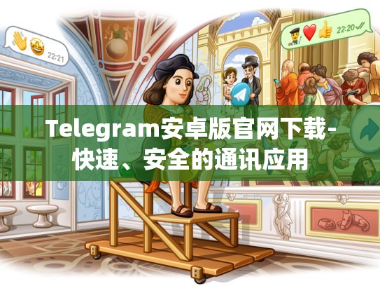 Telegram安卓版官网下载-快速、安全的通讯应用