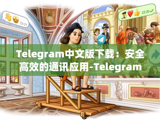 Telegram中文版下载：安全高效的通讯应用-Telegram