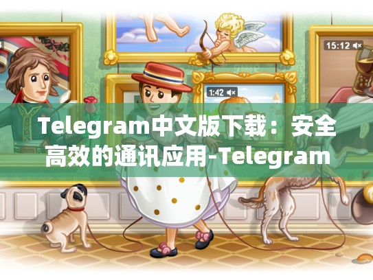 Telegram中文版下载：安全高效的通讯应用-Telegram