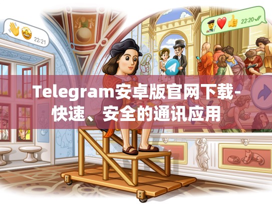 Telegram安卓版官网下载-快速、安全的通讯应用