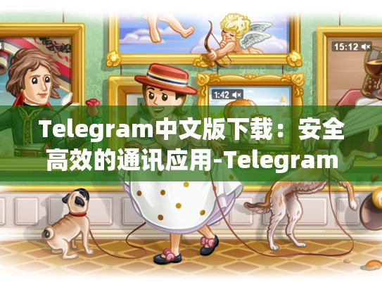Telegram中文版下载：安全高效的通讯应用-Telegram