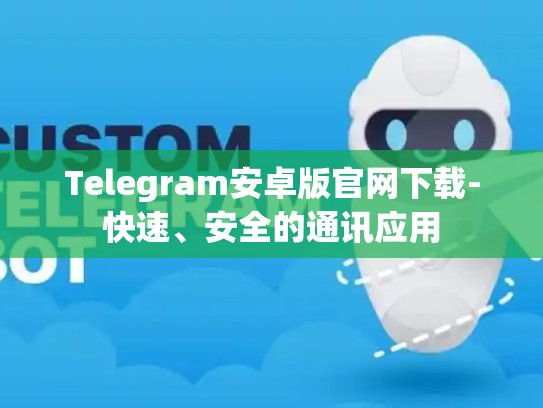 Telegram安卓版官网下载-快速、安全的通讯应用
