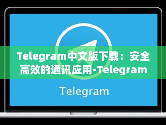 Telegram中文版下载：安全高效的通讯应用-Telegram