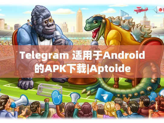 Telegram 适用于Android的APK下载|Aptoide