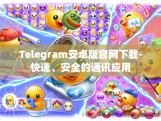 Telegram安卓版官网下载-快速、安全的通讯应用