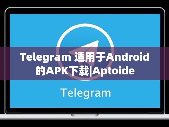 Telegram 适用于Android的APK下载|Aptoide