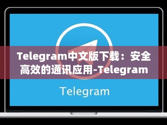 Telegram中文版下载：安全高效的通讯应用-Telegram