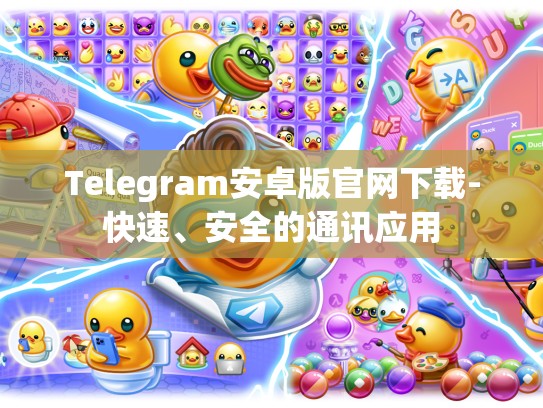 Telegram安卓版官网下载-快速、安全的通讯应用