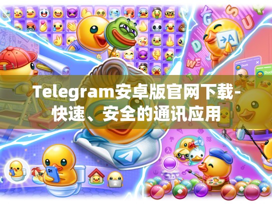 Telegram安卓版官网下载-快速、安全的通讯应用
