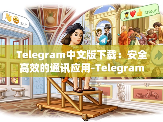 Telegram中文版下载：安全高效的通讯应用-Telegram
