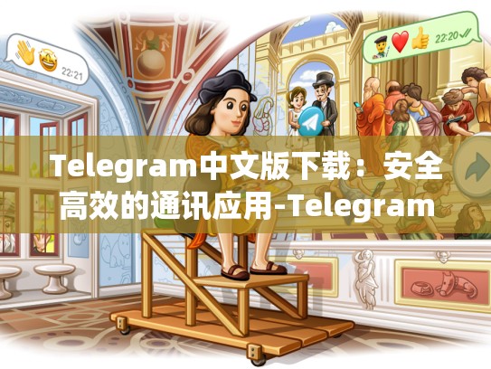 Telegram中文版下载：安全高效的通讯应用-Telegram