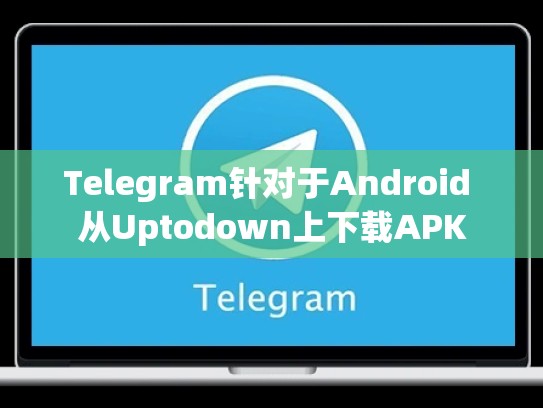 Telegram针对于Android 从Uptodown上下载APK