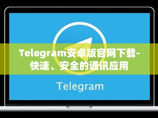 Telegram安卓版官网下载-快速、安全的通讯应用