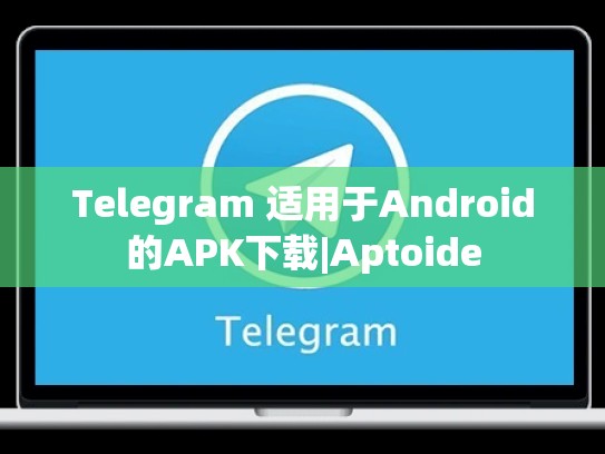 Telegram 适用于Android的APK下载|Aptoide