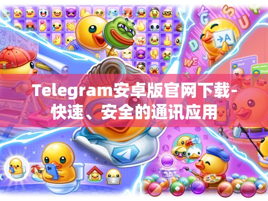Telegram安卓版官网下载-快速、安全的通讯应用