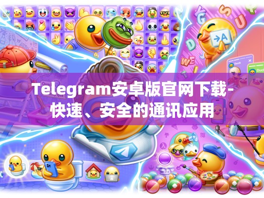 Telegram安卓版官网下载-快速、安全的通讯应用
