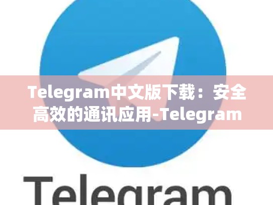 Telegram中文版下载：安全高效的通讯应用-Telegram