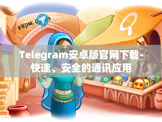 Telegram安卓版官网下载-快速、安全的通讯应用