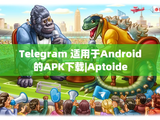 Telegram 适用于Android的APK下载|Aptoide