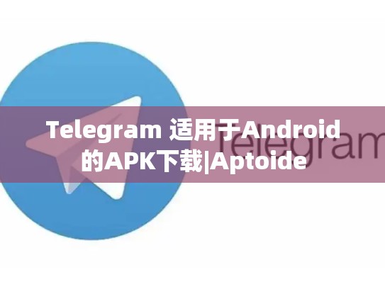 Telegram 适用于Android的APK下载|Aptoide