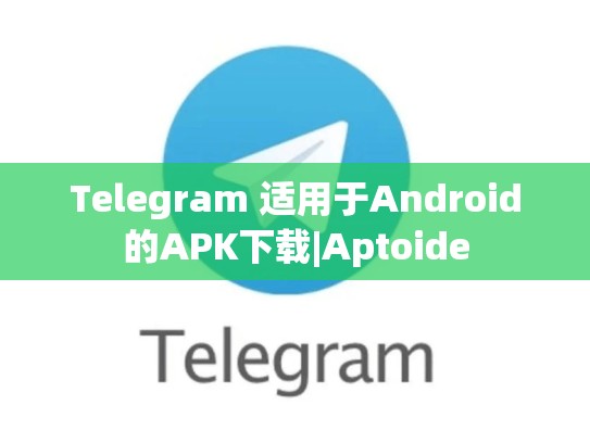 Telegram 适用于Android的APK下载|Aptoide