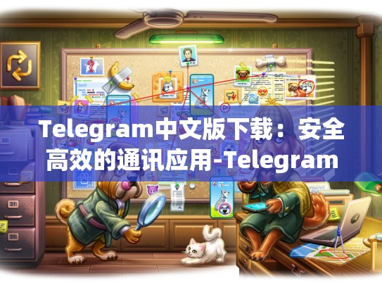 Telegram中文版下载：安全高效的通讯应用-Telegram