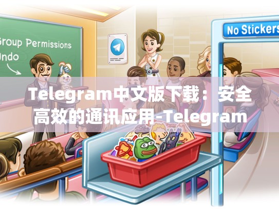 Telegram中文版下载：安全高效的通讯应用-Telegram