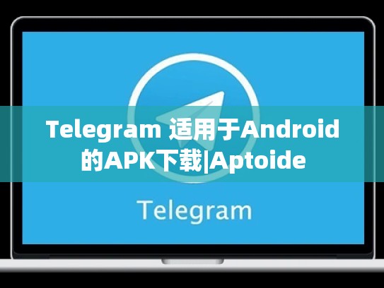 Telegram 适用于Android的APK下载|Aptoide
