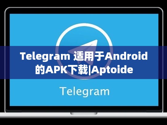 Telegram 适用于Android的APK下载|Aptoide