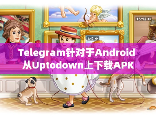 Telegram针对于Android 从Uptodown上下载APK