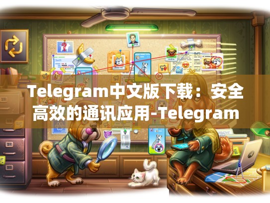 Telegram中文版下载：安全高效的通讯应用-Telegram