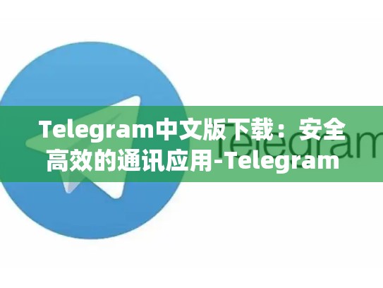 Telegram中文版下载：安全高效的通讯应用-Telegram