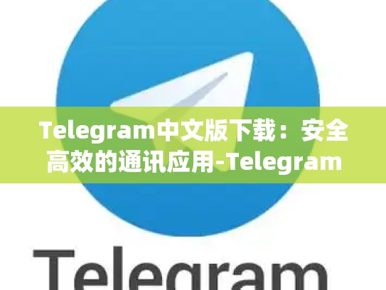 Telegram中文版下载：安全高效的通讯应用-Telegram