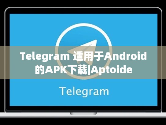 Telegram 适用于Android的APK下载|Aptoide