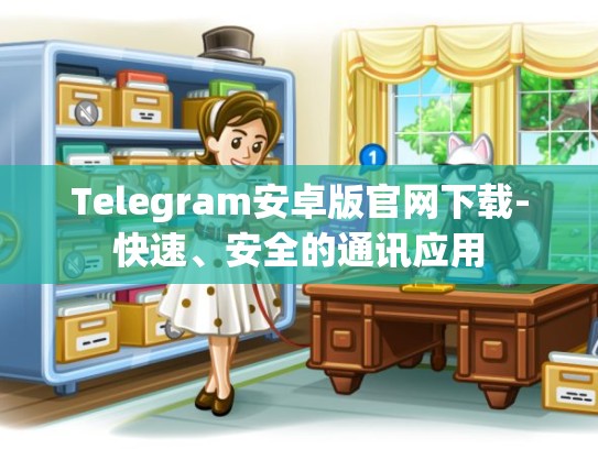 Telegram安卓版官网下载-快速、安全的通讯应用