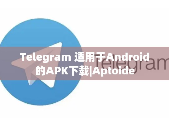 Telegram 适用于Android的APK下载|Aptoide