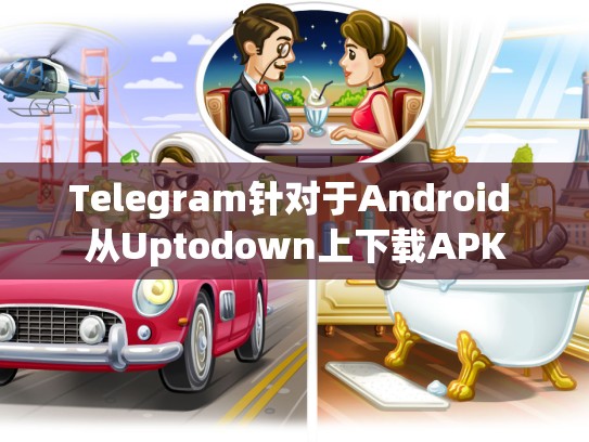 Telegram针对于Android 从Uptodown上下载APK