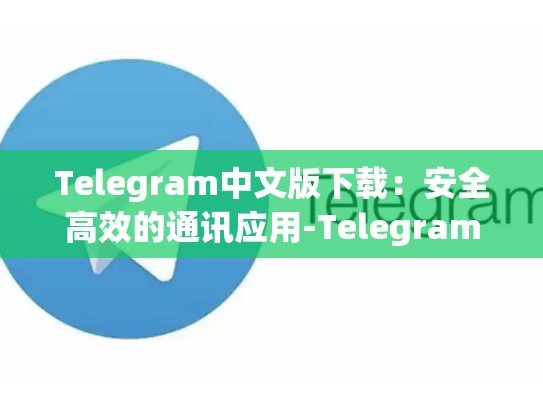 Telegram中文版下载：安全高效的通讯应用-Telegram
