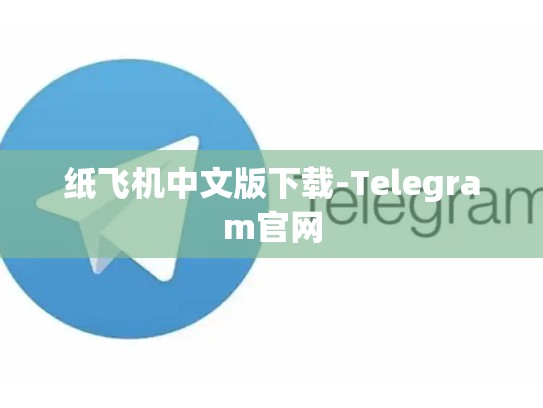 纸飞机中文版下载-Telegram官网