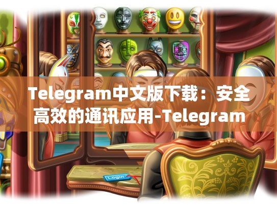 Telegram中文版下载：安全高效的通讯应用-Telegram