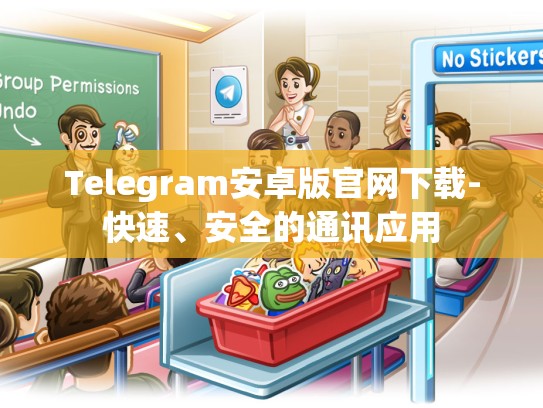 Telegram安卓版官网下载-快速、安全的通讯应用