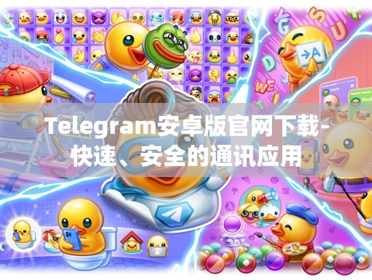 Telegram安卓版官网下载-快速、安全的通讯应用