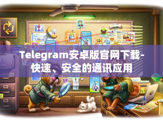 Telegram安卓版官网下载-快速、安全的通讯应用