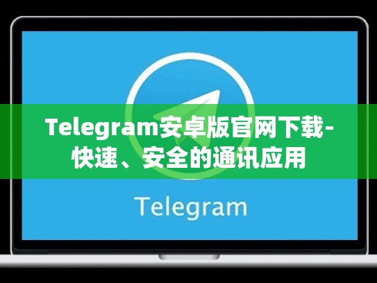 Telegram安卓版官网下载-快速、安全的通讯应用