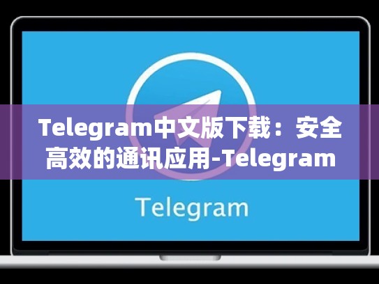 Telegram中文版下载：安全高效的通讯应用-Telegram